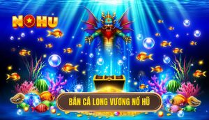 bắn cá long vương nổ hũ