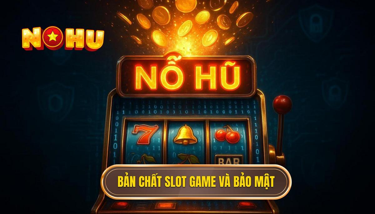 Phần 1_ Bản Chất Của Trò Chơi Nổ Hũ (Slot Game) và Cơ Chế Bảo Mật