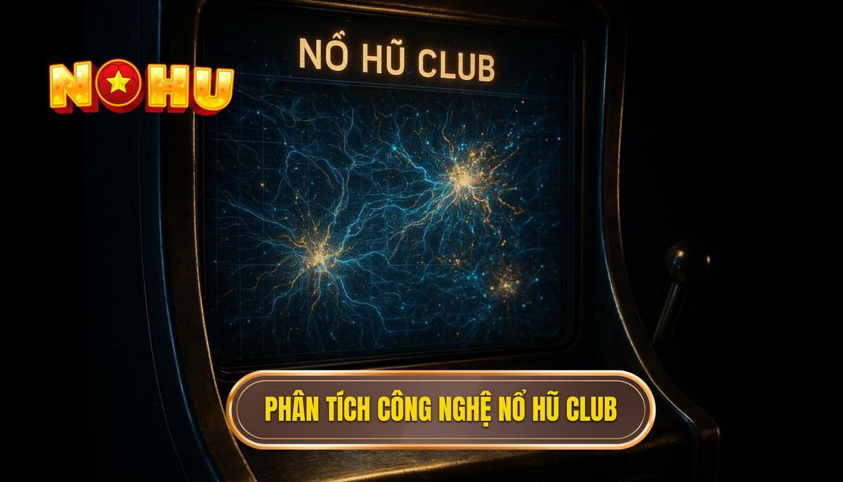Phân Tích Chuyên Sâu Về Công Nghệ Và Cơ Chế Hoạt Động Của Nổ Hũ Club