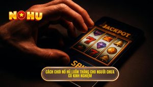 cách chơi nổ hũ luôn thắng cho người chưa có kinh nghiệm