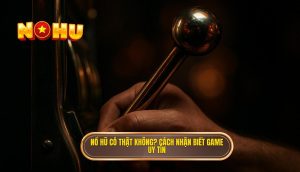 nổ hũ có thật không? cách nhận biết game uy tín