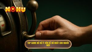 top game nổ hũ ít vốn dễ nổ nhất cho người mới