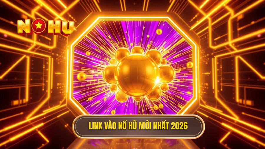Danh sách Link vào nổ hũ không bị chặn 2026 cập nhật mới nhất