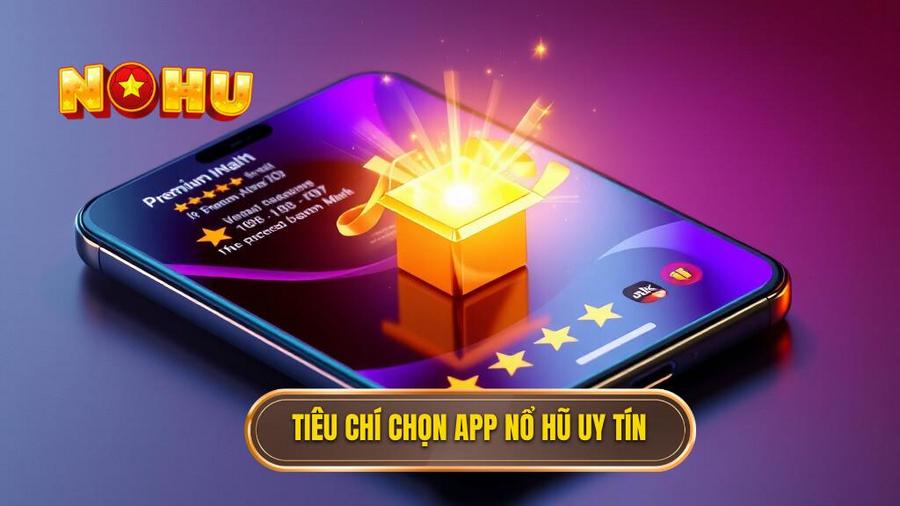 Tiêu chí đánh giá một app nổ hũ chất lượng và uy tín