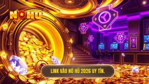 Link vào nổ hũ không bị chặn 2026: Bí quyết truy cập an toàn và nhanh chóng