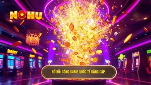 Cổng Game Nổ Hũ Quốc Tế Đẳng Cấp: Tinh Hoa Giải Trí Đổi Thưởng Trực Tuyến
