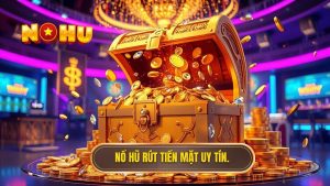 Nổ hũ rút tiền mặt nhanh nhất: Bí quyết săn thưởng và giao dịch siêu tốc