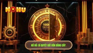 Kinh nghiệm giữ vốn khi quay nổ hũ ít ai chia sẻ - Bí kíp từ NỔ HŨ