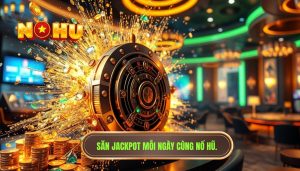 Săn jackpot mỗi ngày cùng NỔ HŨ.